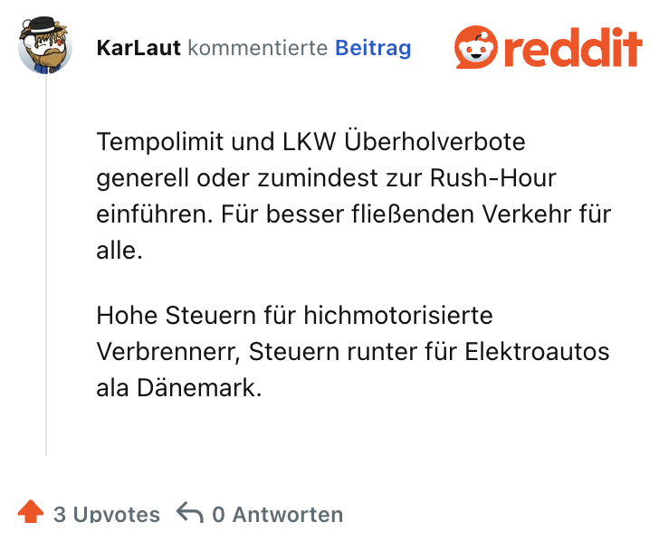 Tempolimit und LKW Überholverbote generell oder zumindest zur Rush-Hour einführen. Für besser fließenden Verkehr für alle.

Hohe Steuern für hichmotorisierte Verbrennerr, Steuern runter für Elektroautos ala Dänemark.