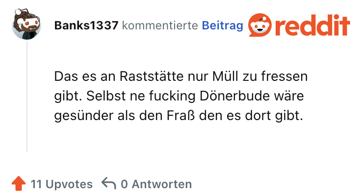 Das es an Raststätte nur Müll zu fressen gibt. Selbst ne fucking Dönerbude wäre gesünder als den Fraß den es dort gibt.