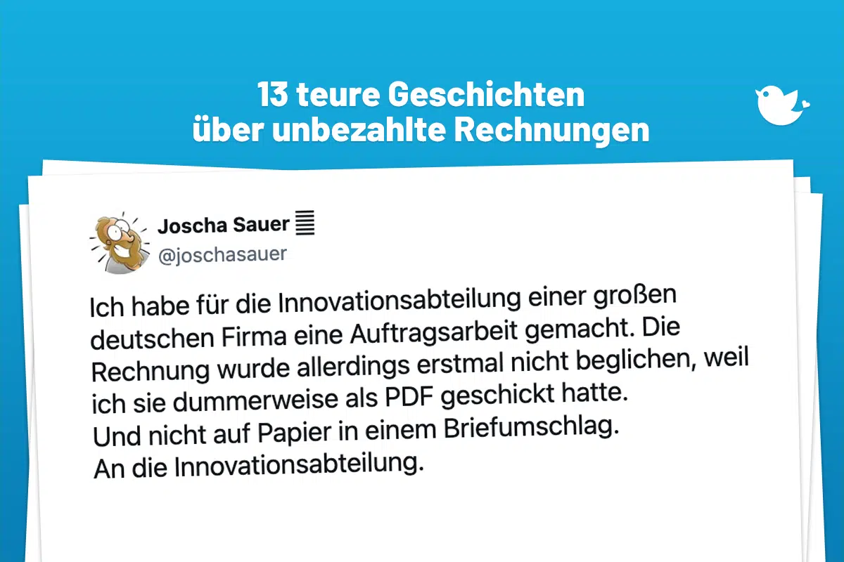 13 teure Geschichten über unbezahlte Rechnungen: Ich habe für die Innovationsabteilung einer großen deutschen Firma eine Auftragsarbeit gemacht. Die Rechnung wurde allerdings erstmal nicht beglichen, weil ich sie dummerweise als PDF geschickt hatte. Und nicht auf Papier in einem Briefumschlag. An die Innovationsabteilung.