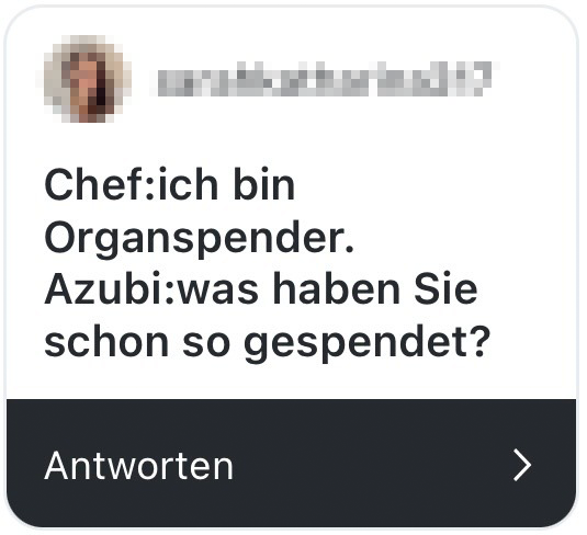 Chef: Ich bin Organspender

Azubi: Was haben sie denn schon so gespendet?
