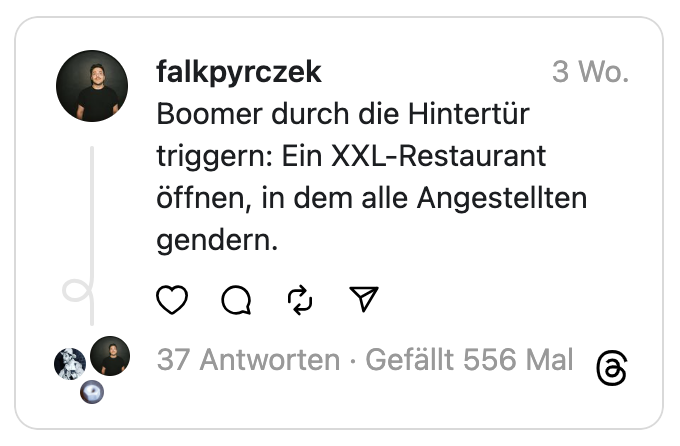 Boomer durch die Hintertür triggern: Ein XXL-Restaurant öffnen, in dem alle Angestellten gendern.
