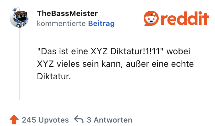 "Das ist eine XYZ Diktatur!1!11" wobei XYZ vieles sein kann, außer eine echte Diktatur.