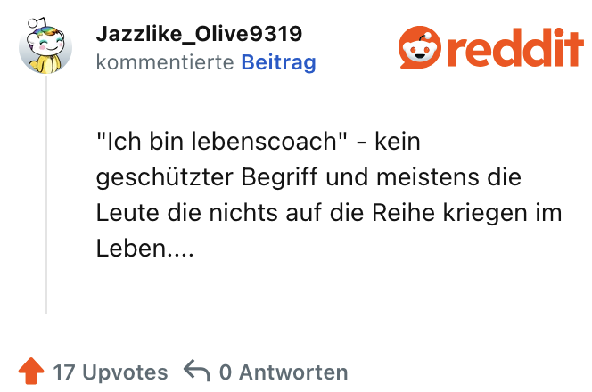 "Ich bin lebenscoach" - kein geschützter Begriff und meistens die Leute die nichts auf die Reihe kriegen im Leben....