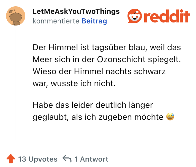 Der Himmel ist tagsüber blau, weil das Meer sich in der Ozonschicht spiegelt. Wieso der Himmel nachts schwarz war, wusste ich nicht.

Habe das leider deutlich länger geglaubt, als ich zugeben möchte 😅