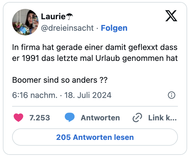 In firma hat gerade einer damit geflexxt dass er 1991 das letzte mal Urlaub genommen hat
Boomer sind so anders ??
— Laurie☂︎ (@dreieinsacht)
