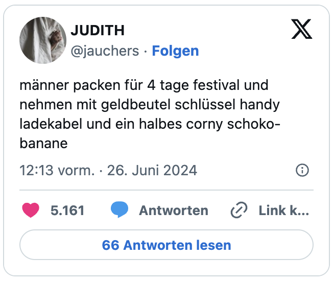 männer packen für 4 tage festival und nehmen mit geldbeutel schlüssel handy ladekabel und ein halbes corny schoko-banane
— JUDITH (@jauchers)
