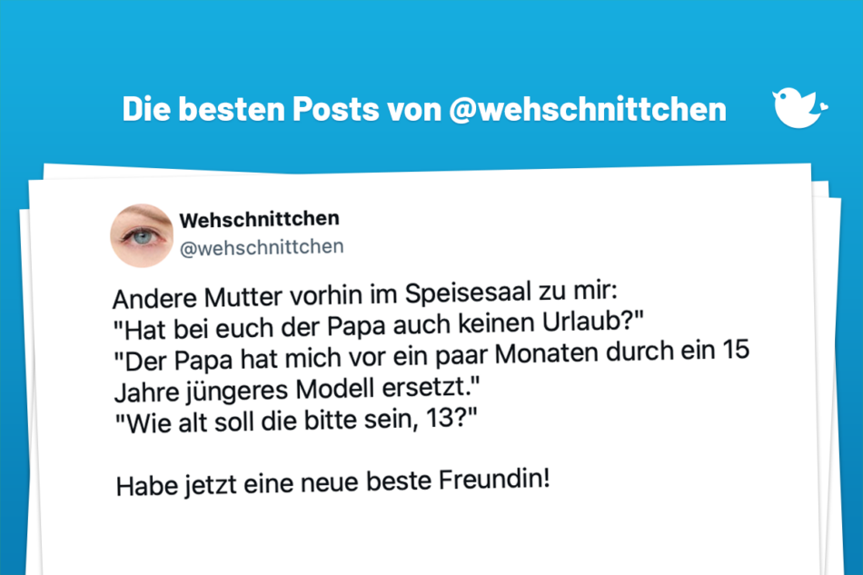 Andere Mutter vorhin im Speisesaal zu mir: "Hat bei euch der Papa auch keinen Urlaub?" "Der Papa hat mich vor ein paar Monaten durch ein 15 Jahre jüngeres Modell ersetzt." "Wie alt soll die bitte sein, 13?" Habe jetzt eine neue beste Freundin! — Wehschnittchen (@wehschnittchen)
