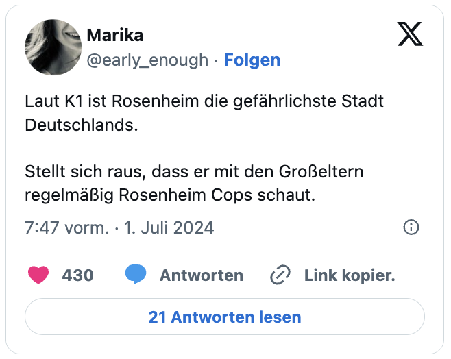 Laut K1 ist Rosenheim die gefährlichste Stadt Deutschlands.

Stellt sich raus, dass er mit den Großeltern regelmäßig Rosenheim Cops schaut.