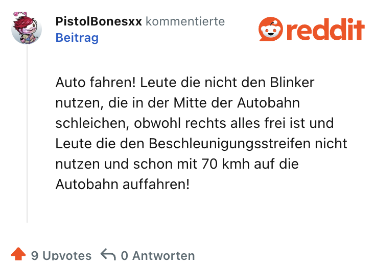 Auto fahren! Leute die nicht den Blinker nutzen, die in der Mitte der Autobahn schleichen, obwohl rechts alles frei ist und Leute die den Beschleunigungsstreifen nicht nutzen und schon mit 70 kmh auf die Autobahn auffahren!