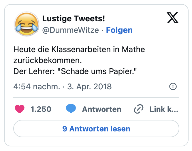 Heute die Klassenarbeiten in Mathe zurückbekommen.
Der Lehrer: "Schade ums Papier."
