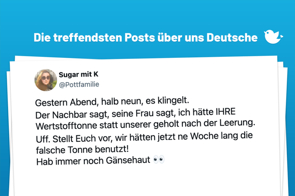Gestern Abend, halb neun, es klingelt. Der Nachbar sagt, seine Frau sagt, ich hätte IHRE Wertstofftonne statt unserer geholt nach der Leerung. Uff. Stellt Euch vor, wir hätten jetzt ne Woche lang die falsche Tonne benutzt! Hab immer noch Gänsehaut 👀