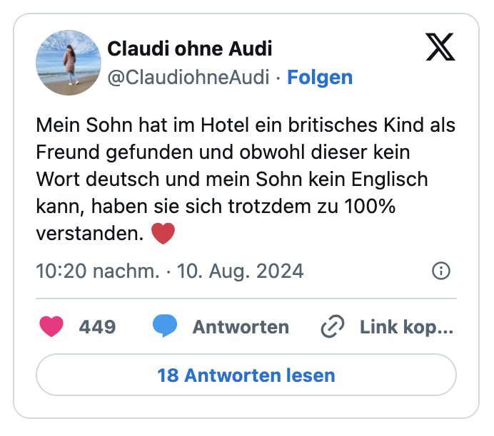 Mein Sohn hat im Hotel ein britisches Kind als Freund gefunden und obwohl dieser kein Wort deutsch und mein Sohn kein Englisch kann, haben sie sich trotzdem zu 100% verstanden. ❤️
