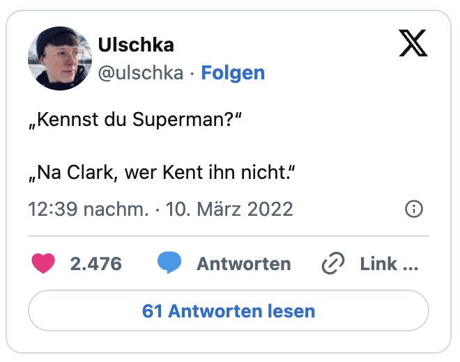 „Kennst du Superman?“
„Na Clark, wer Kent ihn nicht.“
— Ulschka (@ulschka)
