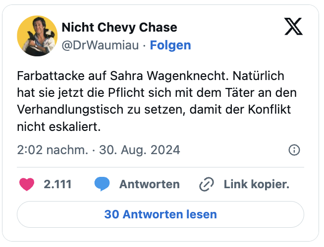 Farbattacke auf Sahra Wagenknecht. Natürlich hat sie jetzt die Pflicht sich mit dem Täter an den Verhandlungstisch zu setzen, damit der Konflikt nicht eskaliert.