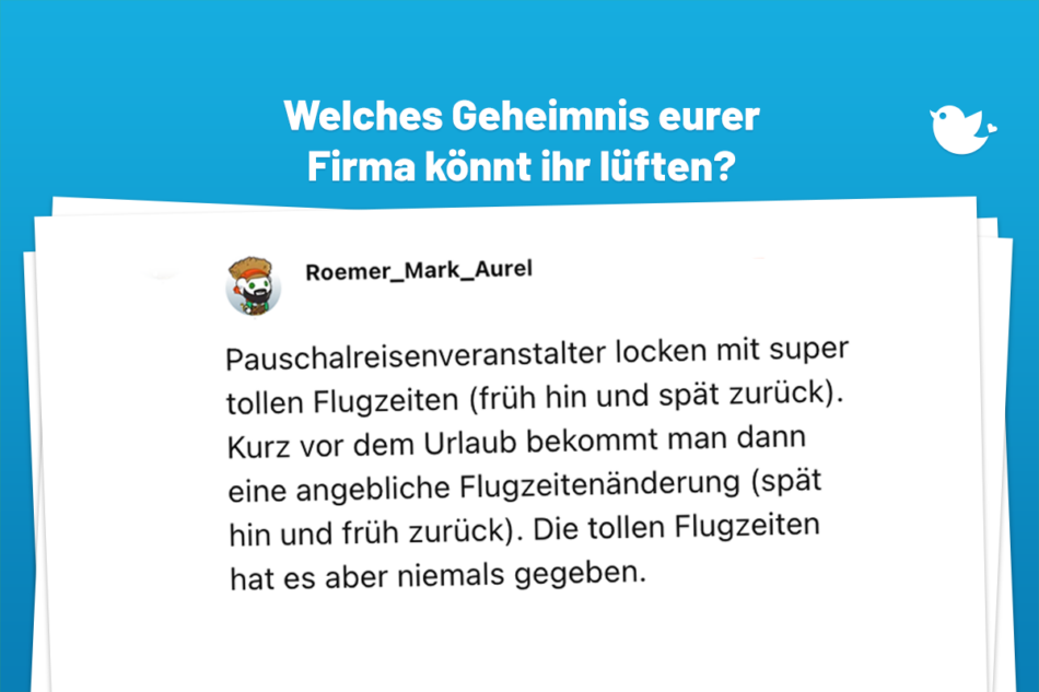 Pauschalreisenveranstalter locken mit super tollen Flugzeiten (früh hin und spät zurück). Kurz vor dem Urlaub bekommt man dann eine angebliche Flugzeitenänderung (spät hin und früh zurück). Die tollen Flugzeiten hat es aber niemals gegeben.