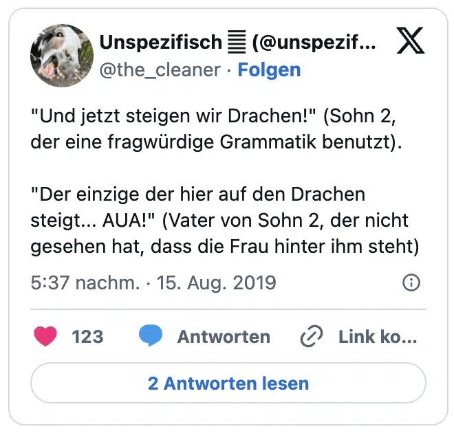 "Und jetzt steigen wir Drachen!" (Sohn 2, der eine fragwürdige Grammatik benutzt).
"Der einzige der hier auf den Drachen steigt... AUA!" (Vater von Sohn 2, der nicht gesehen hat, dass die Frau hinter ihm steht)
