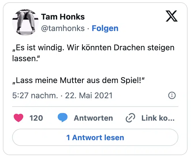 „Es ist windig. Wir könnten Drachen steigen lassen.“
„Lass meine Mutter aus dem Spiel!“