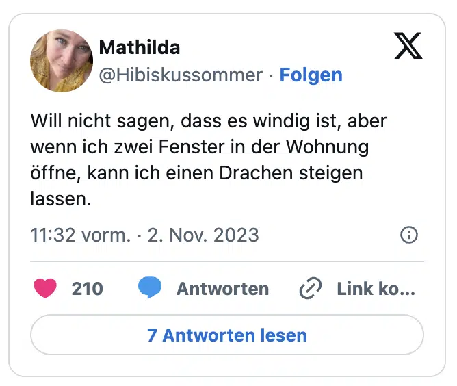 Will nicht sagen, dass es windig ist, aber wenn ich zwei Fenster in der Wohnung öffne, kann ich einen Drachen steigen lassen.