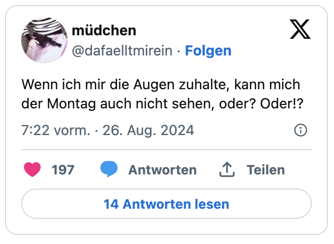 Wenn ich mir die Augen zuhalte, kann mich der Montag auch nicht sehen, oder? Oder!?
