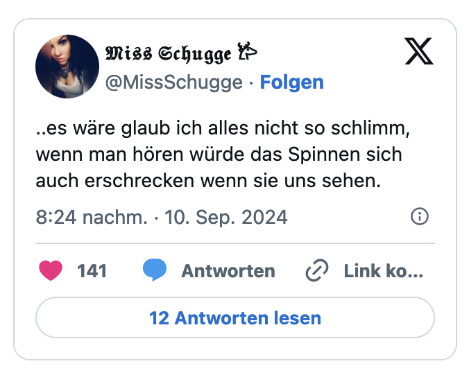 ..es wäre glaub ich alles nicht so schlimm, wenn man hören würde das Spinnen sich auch erschrecken wenn sie uns sehen.