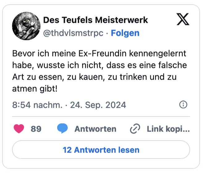 Bevor ich meine Ex-Freundin kennengelernt habe, wusste ich nicht, dass es eine falsche Art zu essen, zu kauen, zu trinken und zu atmen gibt!