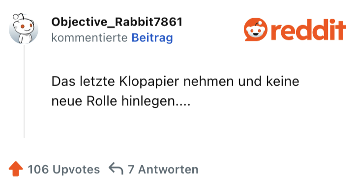 Das letzte Klopapier nehmen und keine neue Rolle hinlegen....