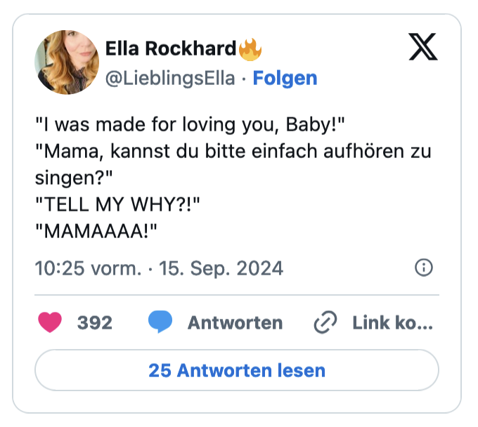 "I was made for loving you, Baby!" "Mama, kannst du bitte einfach aufhören zu singen?" "TELL MY WHY?!" "MAMAAAA!
