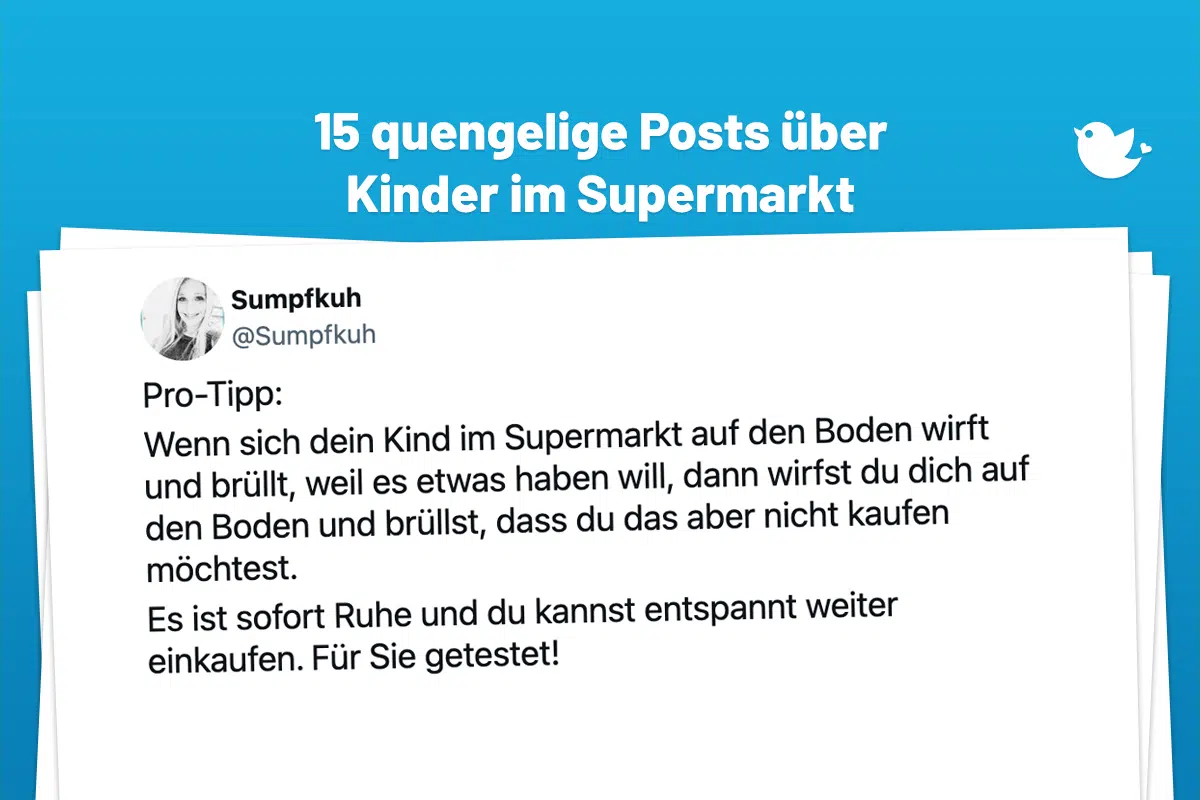 Darf ich? 15 leidgeprüfte Posts über Kinder im Supermarkt Pro-Tipp: Wenn sich dein Kind im Supermarkt auf den Boden wirft und brüllt, weil es etwas haben will, dann wirfst du dich auf den Boden und brüllst, dass du das aber nicht kaufen möchtest. Es ist sofort Ruhe und du kannst entspannt weiter einkaufen. Für Sie getestet!