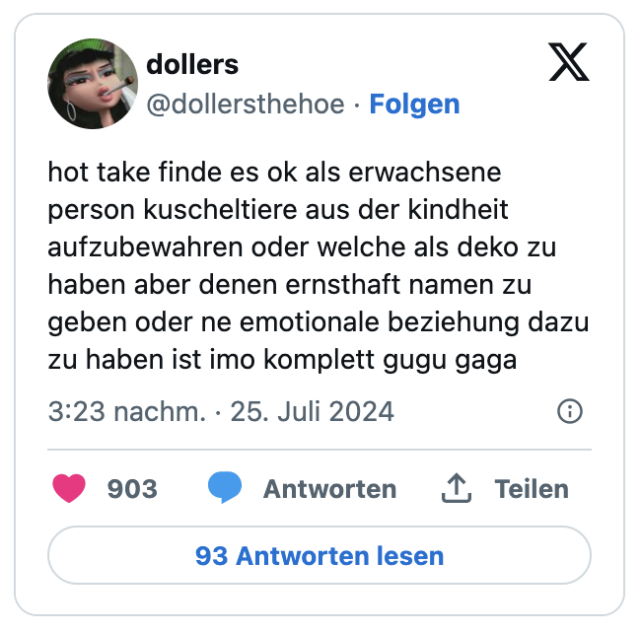 hot take finde es ok als erwachsene person kuscheltiere aus der kindheit aufzubewahren oder welche als deko zu haben aber denen ernsthaft namen zu geben oder ne emotionale beziehung dazu zu haben ist imo komplett gugu gaga