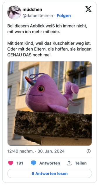 Bei diesem Anblick weiß ich immer nicht, mit wem ich mehr mitleide.

Mit dem Kind, weil das Kuscheltier weg ist. Oder mit den Eltern, die hoffen, sie kriegen GENAU DAS noch mal.