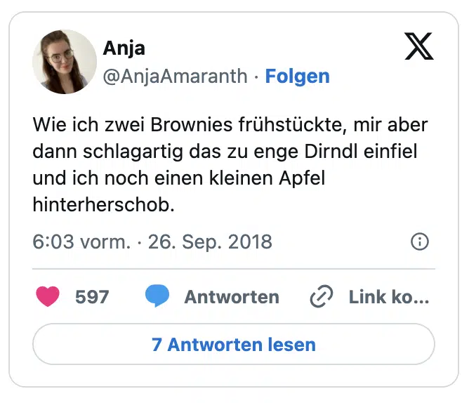 Wie ich zwei Brownies frühstückte, mir aber dann schlagartig das zu enge Dirndl einfiel und ich noch einen kleinen Apfel hinterherschob.
