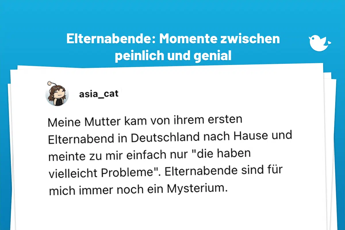 Meine Mutter kam von ihrem ersten Elternabend in Deutschland nach Hause und meinte zu mir einfach nur "die haben vielleicht Probleme". Elternabende sind für mich immer noch ein Mysterium.