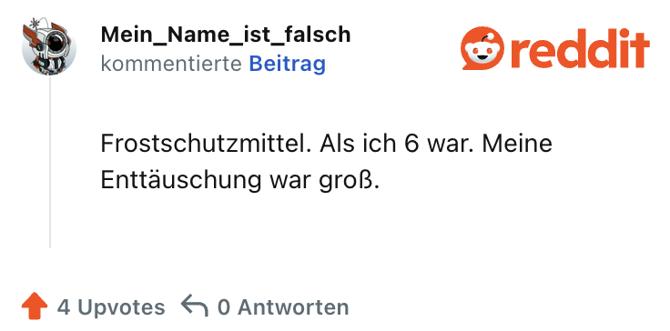 Frostschutzmittel. Als ich 6 war. Meine Enttäuschung war groß.