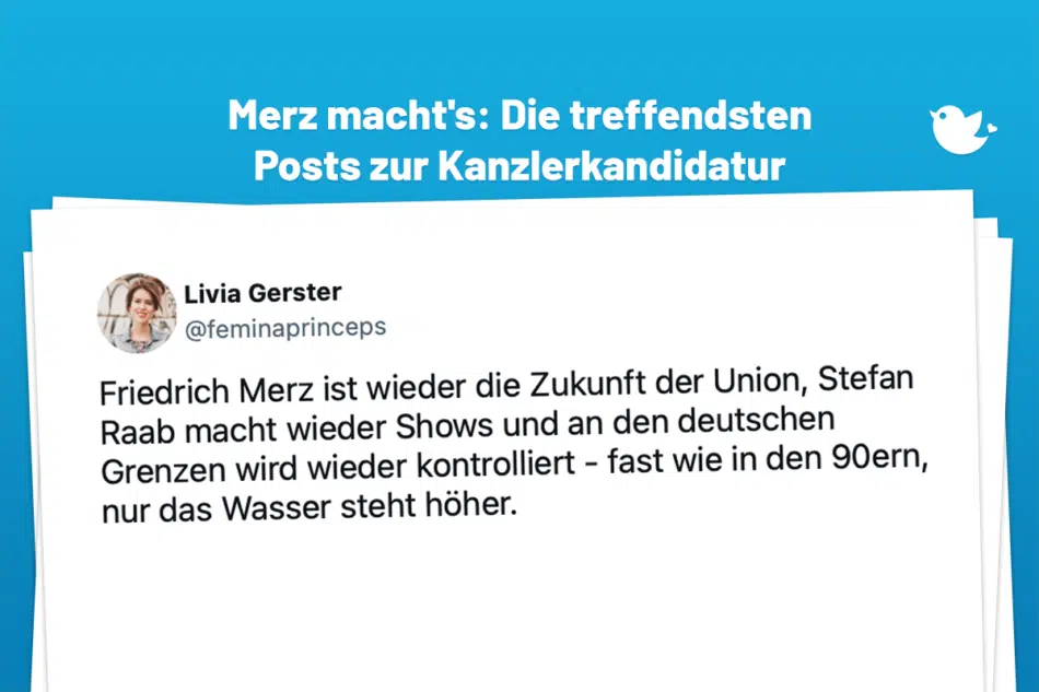 Friedrich Merz ist wieder die Zukunft der Union, Stefan Raab macht wieder Shows und an den deutschen Grenzen wird wieder kontrolliert - fast wie in den 90ern, nur das Wasser steht höher. — Livia Gerster (@feminaprinceps)