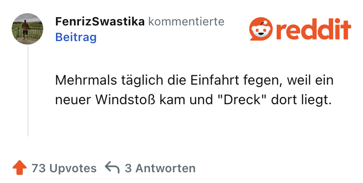 Mehrmals täglich die Einfahrt fegen, weil ein neuer Windstoß kam und "Dreck" dort liegt.