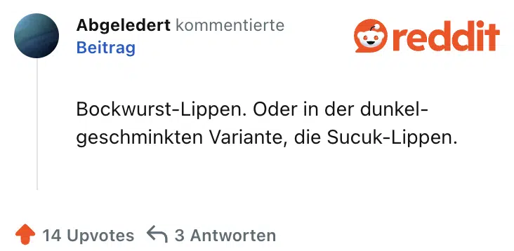 Bockwurst-Lippen. Oder in der dunkel-geschminkten Variante, die Sucuk-Lippen.