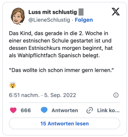 Das Kind, das gerade in die 2. Woche in einer estnischen Schule gestartet ist und dessen Estnischkurs morgen beginnt, hat als Wahlpflichtfach Spanisch belegt. "Das wollte ich schon immer gern lernen." :explodierender_kopf: