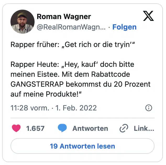Rapper früher: „Get rich or die tryin’“
Rapper Heute: „Hey, kauf‘ doch bitte meinen Eistee. Mit dem Rabattcode GANGSTERRAP bekommst du 20 Prozent auf meine Produkte!“