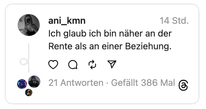 Ich glaub ich bin näher an der Rente als an einer Beziehung.
