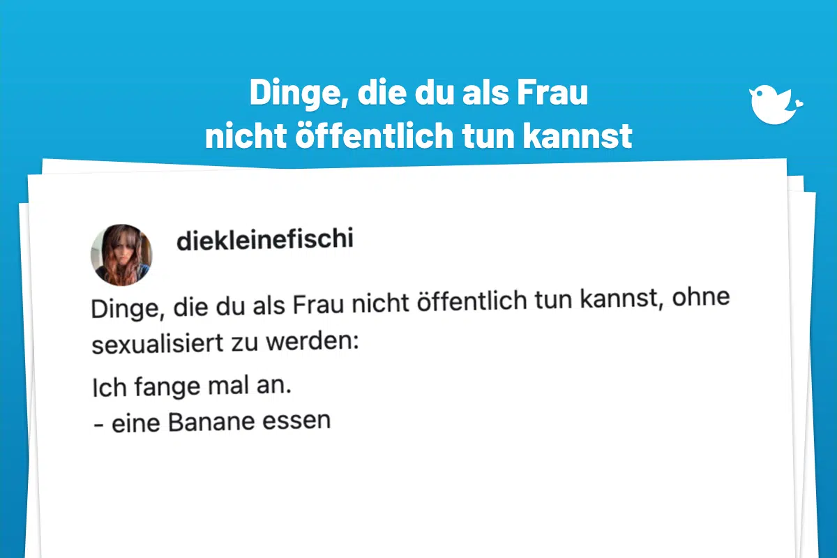 Dinge, die du als Frau nicht öffentlich tun kannst: Dinge, die du als Frau nicht öffentlich tun kannst, ohne sexualisiert zu werden: Ich fange mal an. - eine Banane essen