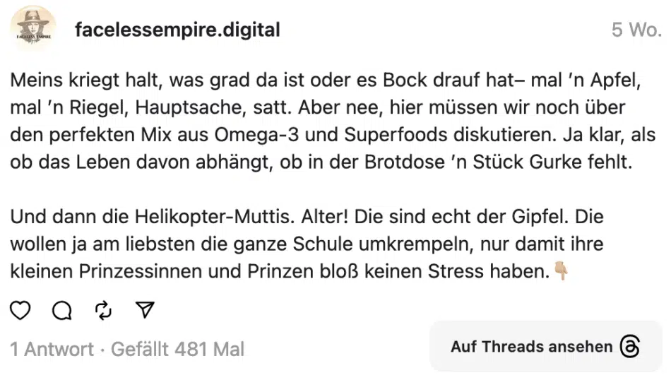 Meins kriegt halt, was grad da ist oder es Bock drauf hat- mal 'n Apfel, mal 'n Riegel, Hauptsache, satt. Aber nee, hier müssen wir noch über den perfekten Mix aus Omega-3 und Superfoods diskutieren. Ja klar, als ob das Leben davon abhängt, ob in der Brotdose 'n Stück Gurke fehlt. Und dann die Helikopter-Muttis. Alter! Die sind echt der Gipfel. Die wollen ja am liebsten die ganze Schule umkrempeln, nur damit ihre kleinen Prinzessinnen und Prinzen bloß keinen Stress haben