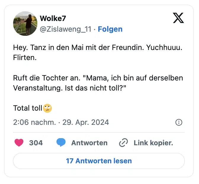 Hey. Tanz in den Mai mit der Freundin. Yuchhuuu. Flirten.

Ruft die Tochter an. "Mama, ich bin auf derselben Veranstaltung. Ist das nicht toll?"

Total toll🙄
