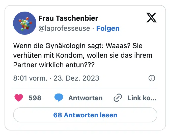 Wenn die Gynäkologin sagt: Waaas? Sie verhüten mit Kondom, wollen sie das ihrem Partner wirklich antun???
