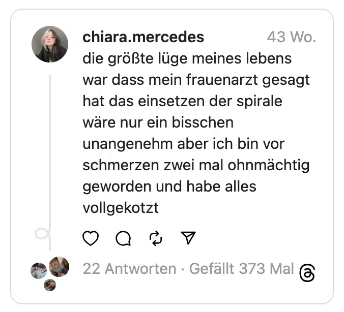 die größte lüge meines lebens war dass mein frauenarzt gesagt hat das einsetzen der spirale wäre nur ein bisschen unangenehm aber ich bin vor schmerzen zwei mal ohnmächtig geworden und habe alles vollgekotzt
