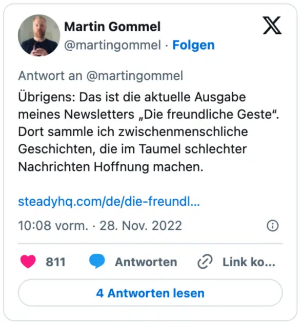 Übrigens: Das ist die aktuelle Ausgabe meines Newsletters „Die freundliche Geste“. Dort sammle ich zwischenmenschliche Geschichten, die im Taumel schlechter Nachrichten Hoffnung machen. 