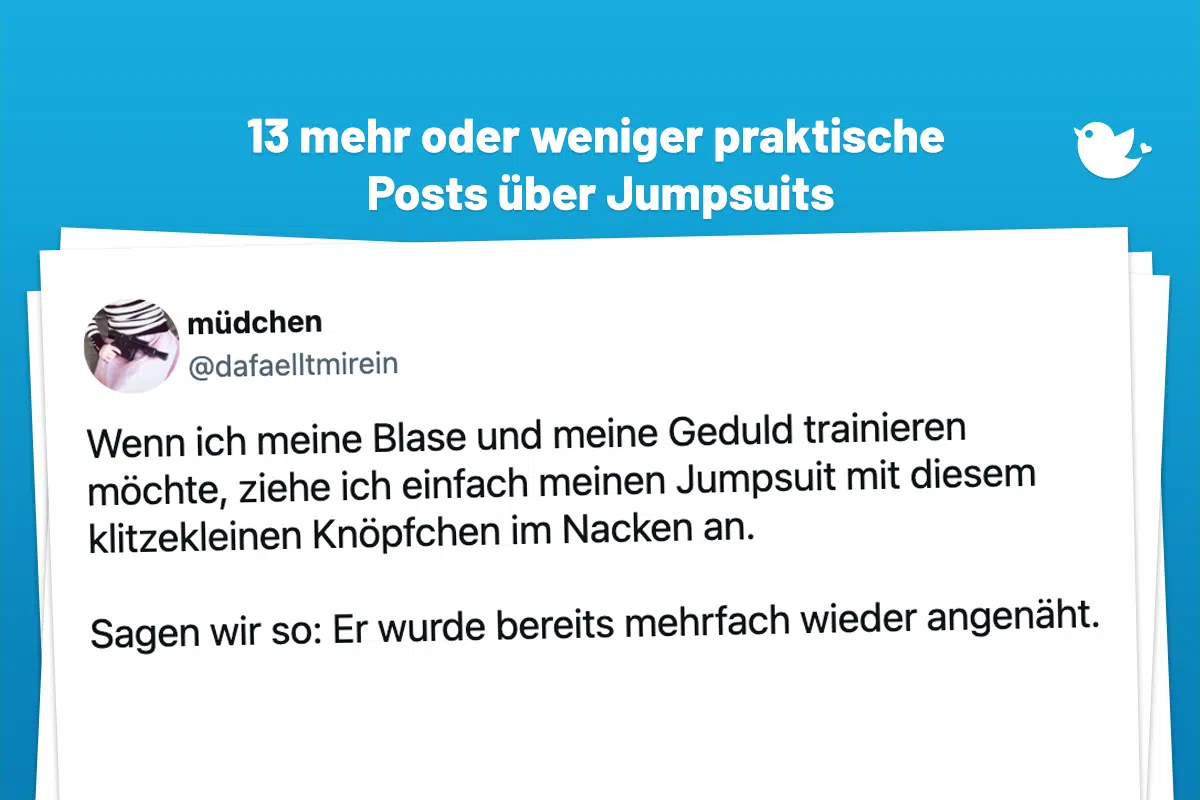 Wenn ich meine Blase und meine Geduld trainieren möchte, ziehe ich einfach meinen Jumpsuit mit diesem klitzekleinen Knöpfchen im Nacken an. Sagen wir so: Er wurde bereits mehrfach wieder angenäht.