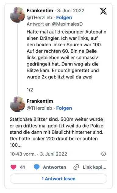 Hatte mal auf dreispuriger Autobahn einen Drängler. Ich war links, auf den beiden linken Spuren war 100. Auf der rechten 60. Bin ne Qeile links geblieben weil er so massiv gedrängelt hat. Dann weg als die Blitze kam. Er durch gerettet und wurde 2x geblitzt weil da zwei 1/2 Frankentim @THerzlieb • Folgen Stationare Blitzer sind. 500m weiter wurde er ein drittes mal geblitzt weil da die Polizei stand die dann mit Blaulicht hinterher sind. Der hatte locker 220 drauf bei erlaubten 100