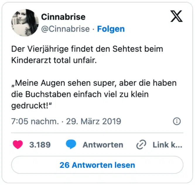 Der Vierjährige findet den Sehtest beim Kinderarzt total unfair.

„Meine Augen sehen super, aber die haben die Buchstaben einfach viel zu klein gedruckt!“