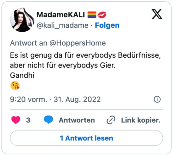Es ist genug da für everybodys Bedürfnisse, aber nicht für everybodys Gier.
Gandhi
😘
