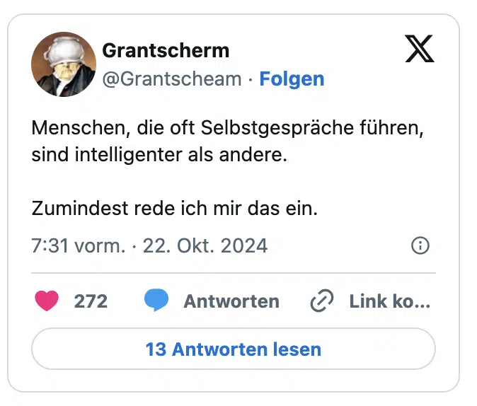 Menschen, die oft Selbstgespräche führen, sind intelligenter als andere.

Zumindest rede ich mir das ein.